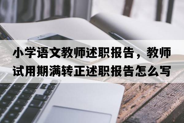 小學(xué)語(yǔ)文教師述職報告，教師試用期滿(mǎn)轉正述職報告怎么寫(xiě)