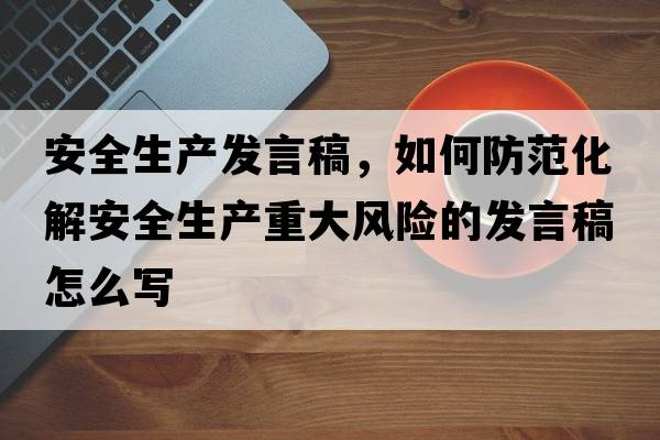 安全生產(chǎn)發(fā)言稿，如何防范化解安全生產(chǎn)重大風(fēng)險的發(fā)言稿怎么寫(xiě)