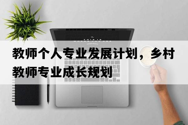 教師個(gè)人專(zhuān)業(yè)發(fā)展計劃，鄉村教師專(zhuān)業(yè)成長(cháng)規劃