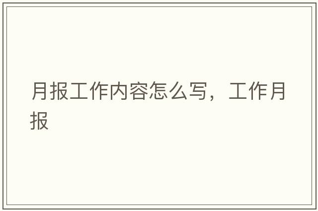 月報工作內容怎么寫(xiě)，工作月報