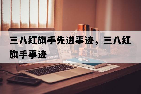 三八紅旗手先進(jìn)事跡，三八紅旗手事跡