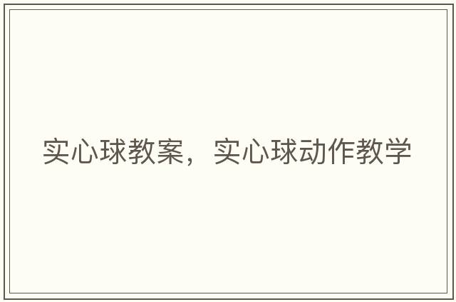 實(shí)心球教案，實(shí)心球動(dòng)作教學(xué)