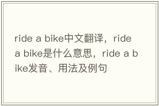 ride a bike中文翻譯，ride a bike是什么意思，ride a bike發(fā)音、用法及例句