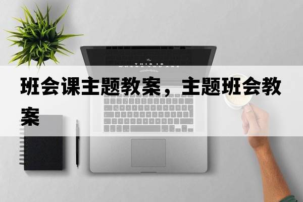 班會(huì )課主題教案，主題班會(huì )教案