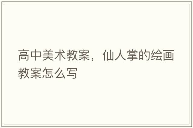 高中美術(shù)教案，仙人掌的繪畫(huà)教案怎么寫(xiě)