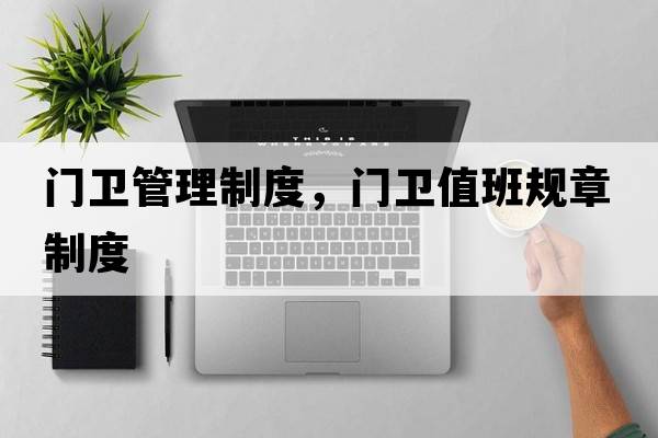 門(mén)衛管理制度，門(mén)衛值班規章制度