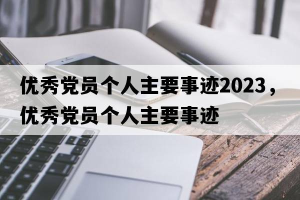 優(yōu)秀黨員個(gè)人主要事跡2023，優(yōu)秀黨員個(gè)人主要事跡