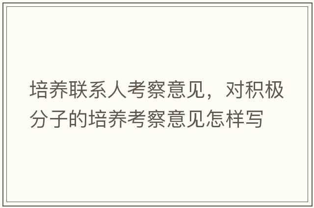 培養聯(lián)系人考察意見(jiàn)，對積極分子的培養考察意見(jiàn)怎樣寫(xiě)