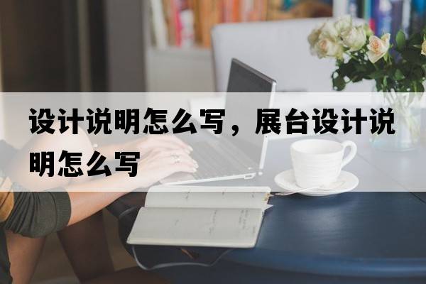設計說(shuō)明怎么寫(xiě)，展臺設計說(shuō)明怎么寫(xiě)