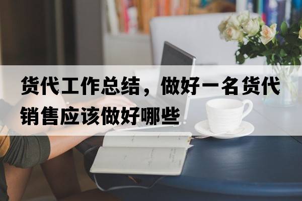 貨代工作總結，做好一名貨代銷(xiāo)售應該做好哪些