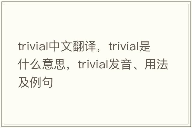 trivial中文翻譯，trivial是什么意思，trivial發(fā)音、用法及例句