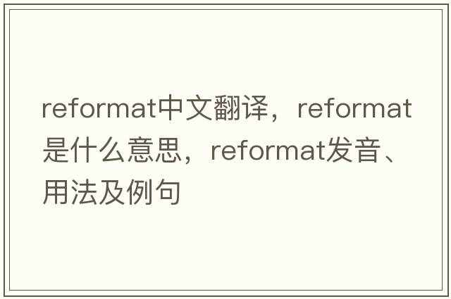 reformat中文翻譯，reformat是什么意思，reformat發(fā)音、用法及例句