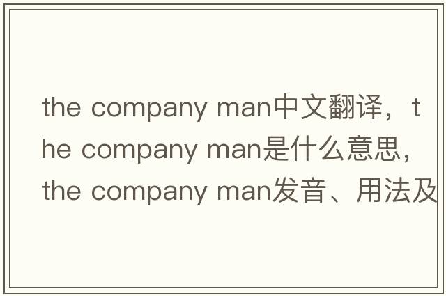 the company man中文翻譯，the company man是什么意思，the company man發(fā)音、用法及例句