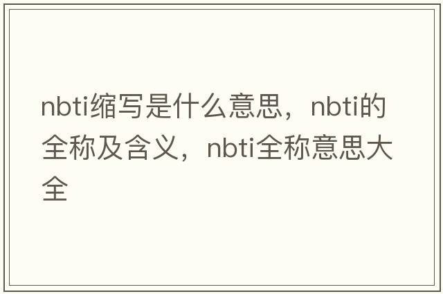 nbti縮寫(xiě)是什么意思，nbti的全稱(chēng)及含義，nbti全稱(chēng)意思大全