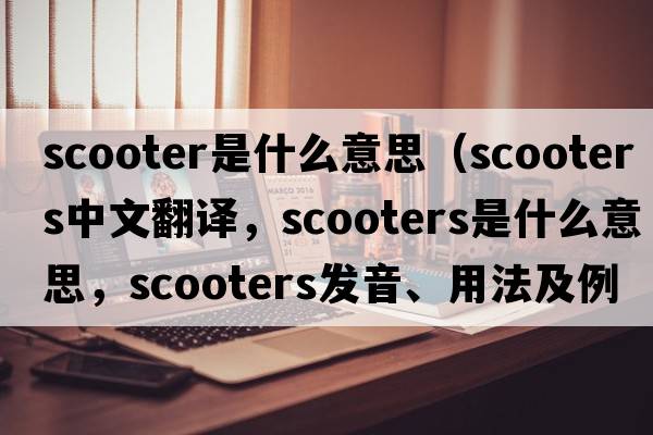 scooter是什么意思（scooters中文翻譯，scooters是什么意思，scooters發(fā)音、用法及例句）