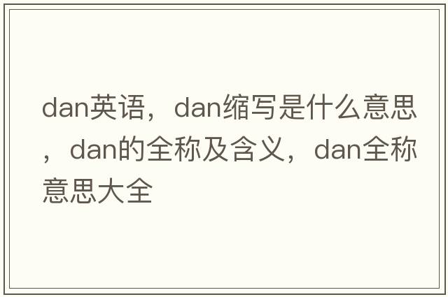 dan英語(yǔ)，dan縮寫(xiě)是什么意思，dan的全稱(chēng)及含義，dan全稱(chēng)意思大全