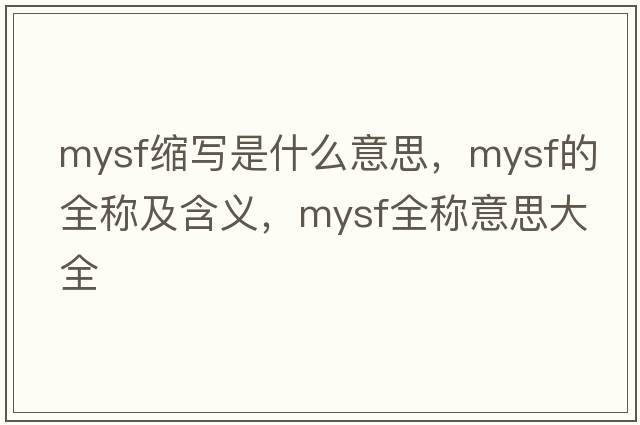 mysf縮寫(xiě)是什么意思，mysf的全稱(chēng)及含義，mysf全稱(chēng)意思大全