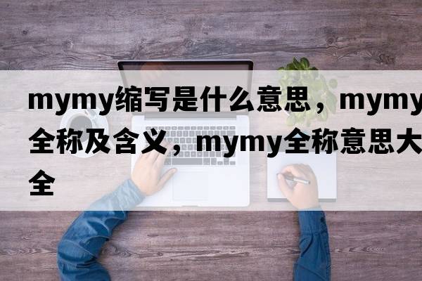 mymy縮寫(xiě)是什么意思，mymy的全稱(chēng)及含義，mymy全稱(chēng)意思大全