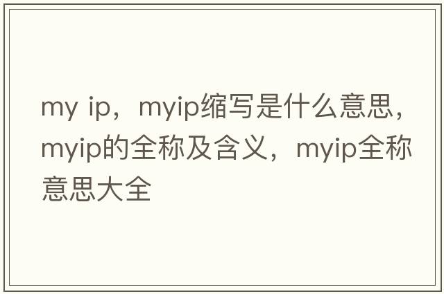my ip，myip縮寫(xiě)是什么意思，myip的全稱(chēng)及含義，myip全稱(chēng)意思大全