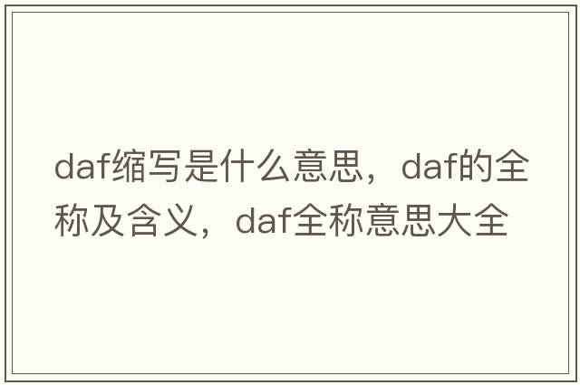 daf縮寫(xiě)是什么意思，daf的全稱(chēng)及含義，daf全稱(chēng)意思大全