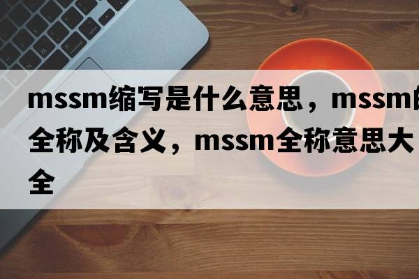 mssm縮寫(xiě)是什么意思，mssm的全稱(chēng)及含義，mssm全稱(chēng)意思大全