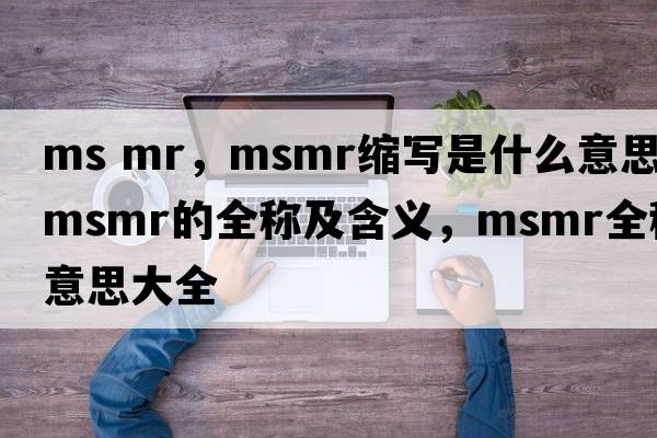 ms mr，msmr縮寫(xiě)是什么意思，msmr的全稱(chēng)及含義，msmr全稱(chēng)意思大全