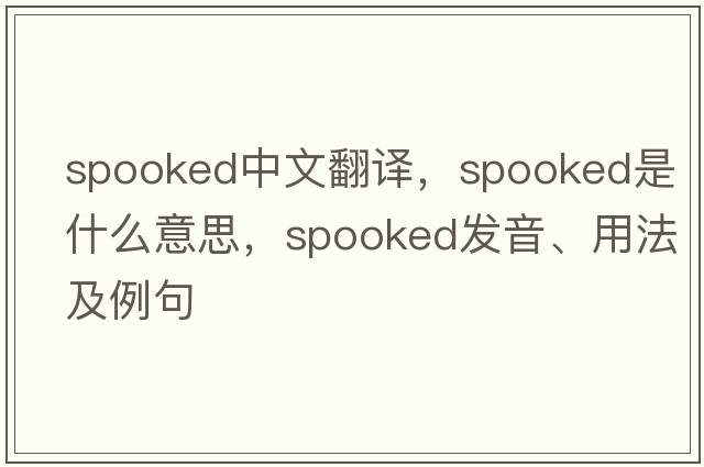 spooked中文翻譯，spooked是什么意思，spooked發(fā)音、用法及例句