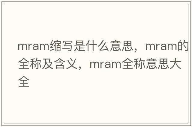 mram縮寫(xiě)是什么意思，mram的全稱(chēng)及含義，mram全稱(chēng)意思大全