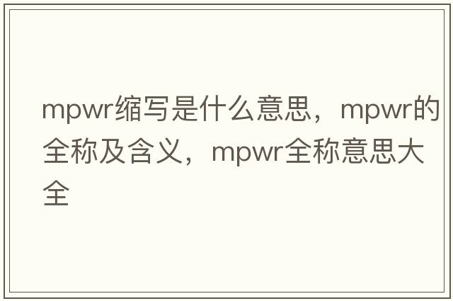 mpwr縮寫(xiě)是什么意思，mpwr的全稱(chēng)及含義，mpwr全稱(chēng)意思大全