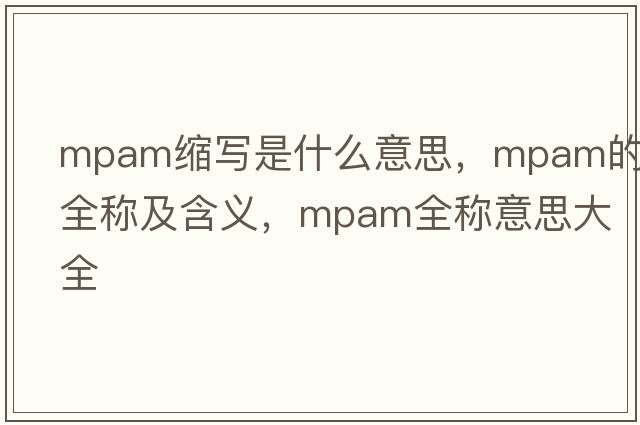 mpam縮寫(xiě)是什么意思，mpam的全稱(chēng)及含義，mpam全稱(chēng)意思大全