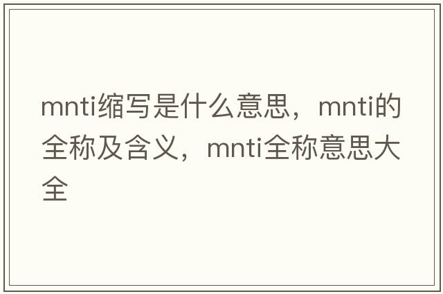 mnti縮寫(xiě)是什么意思，mnti的全稱(chēng)及含義，mnti全稱(chēng)意思大全