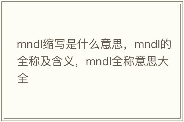 mndl縮寫(xiě)是什么意思，mndl的全稱(chēng)及含義，mndl全稱(chēng)意思大全