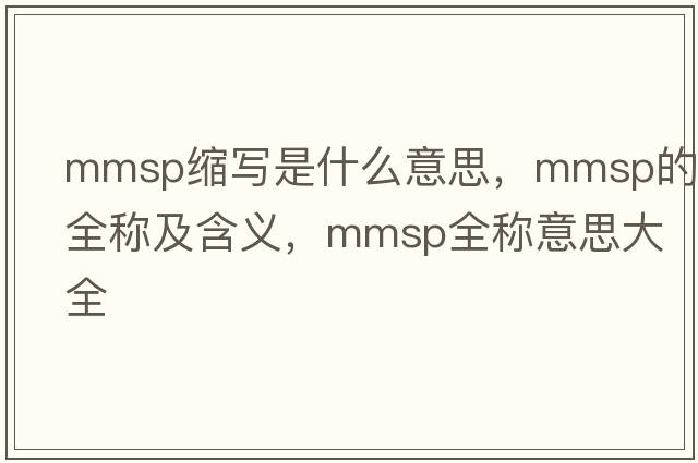 mmsp縮寫(xiě)是什么意思，mmsp的全稱(chēng)及含義，mmsp全稱(chēng)意思大全