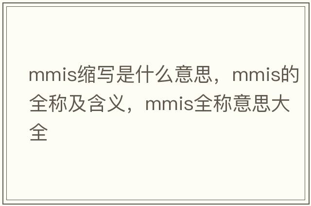 mmis縮寫(xiě)是什么意思，mmis的全稱(chēng)及含義，mmis全稱(chēng)意思大全