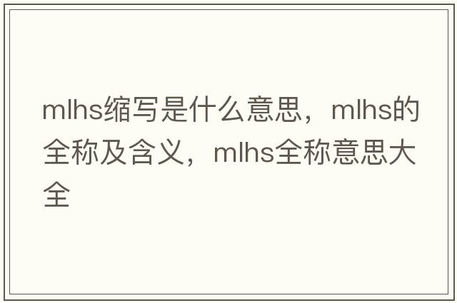 mlhs縮寫(xiě)是什么意思，mlhs的全稱(chēng)及含義，mlhs全稱(chēng)意思大全