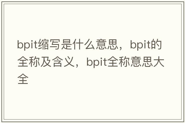 bpit縮寫(xiě)是什么意思，bpit的全稱(chēng)及含義，bpit全稱(chēng)意思大全