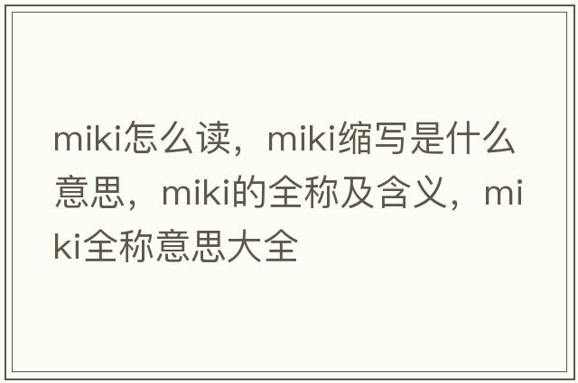 miki怎么讀，miki縮寫(xiě)是什么意思，miki的全稱(chēng)及含義，miki全稱(chēng)意思大全