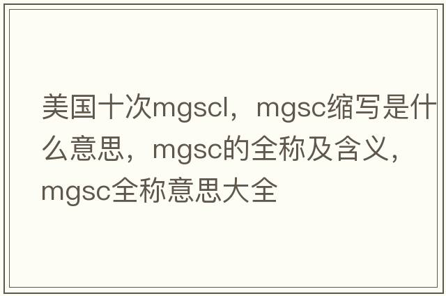 美國十次mgscl，mgsc縮寫(xiě)是什么意思，mgsc的全稱(chēng)及含義，mgsc全稱(chēng)意思大全