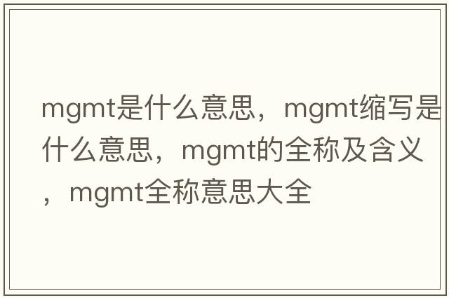 mgmt是什么意思，mgmt縮寫(xiě)是什么意思，mgmt的全稱(chēng)及含義，mgmt全稱(chēng)意思大全