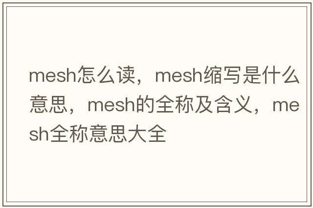 mesh怎么讀，mesh縮寫(xiě)是什么意思，mesh的全稱(chēng)及含義，mesh全稱(chēng)意思大全