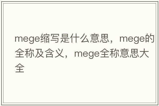 mege縮寫(xiě)是什么意思，mege的全稱(chēng)及含義，mege全稱(chēng)意思大全