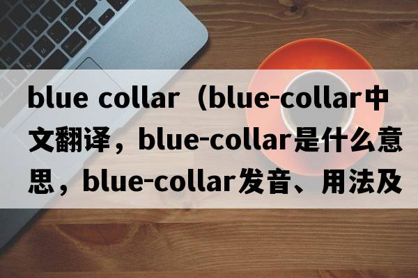 blue collar（blue-collar中文翻譯，blue-collar是什么意思，blue-collar發(fā)音、用法及例句）