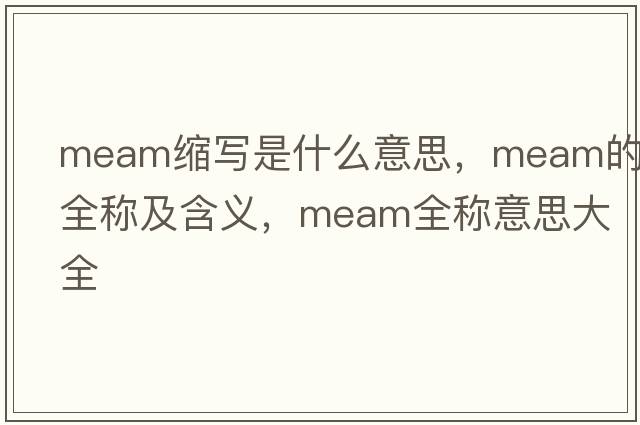 meam縮寫(xiě)是什么意思，meam的全稱(chēng)及含義，meam全稱(chēng)意思大全