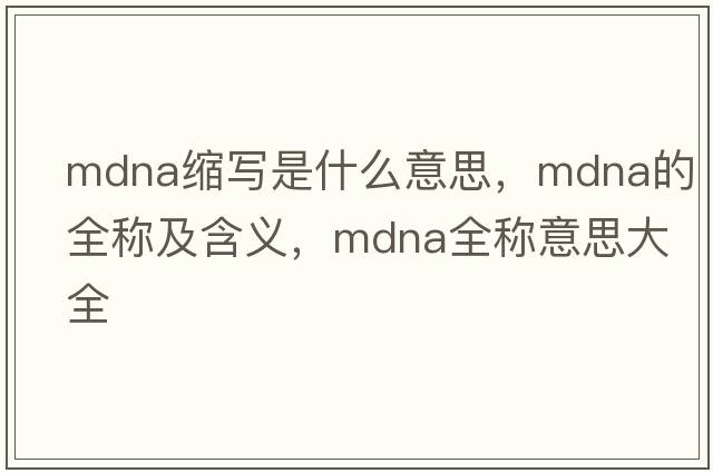 mdna縮寫(xiě)是什么意思，mdna的全稱(chēng)及含義，mdna全稱(chēng)意思大全