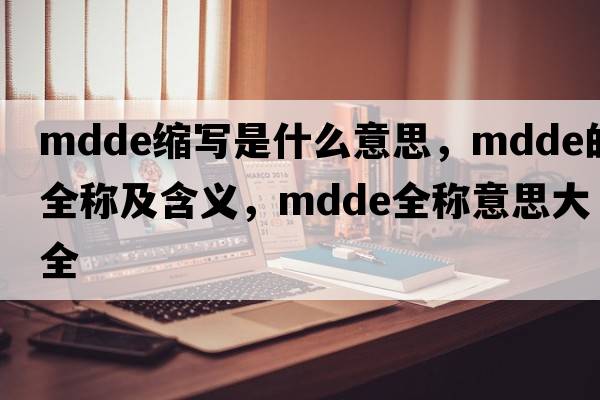 mdde縮寫(xiě)是什么意思，mdde的全稱(chēng)及含義，mdde全稱(chēng)意思大全