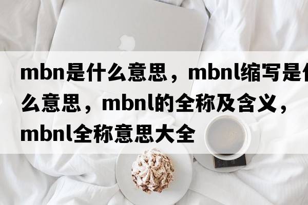 mbn是什么意思，mbnl縮寫(xiě)是什么意思，mbnl的全稱(chēng)及含義，mbnl全稱(chēng)意思大全