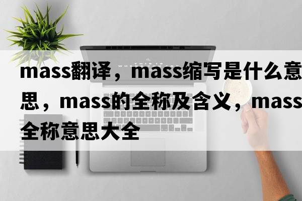 mass翻譯，mass縮寫(xiě)是什么意思，mass的全稱(chēng)及含義，mass全稱(chēng)意思大全