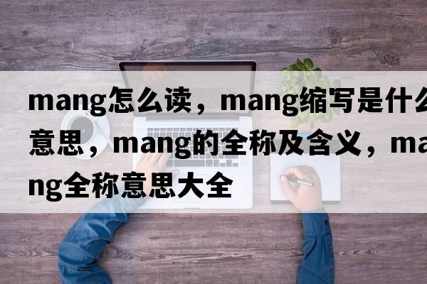 mang怎么讀，mang縮寫(xiě)是什么意思，mang的全稱(chēng)及含義，mang全稱(chēng)意思大全