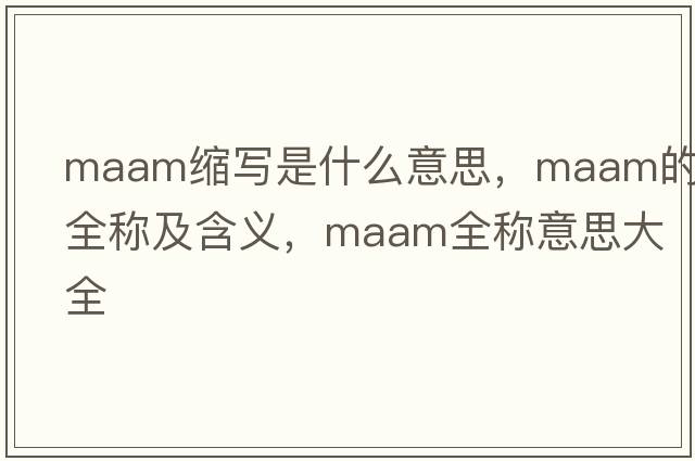 maam縮寫(xiě)是什么意思，maam的全稱(chēng)及含義，maam全稱(chēng)意思大全