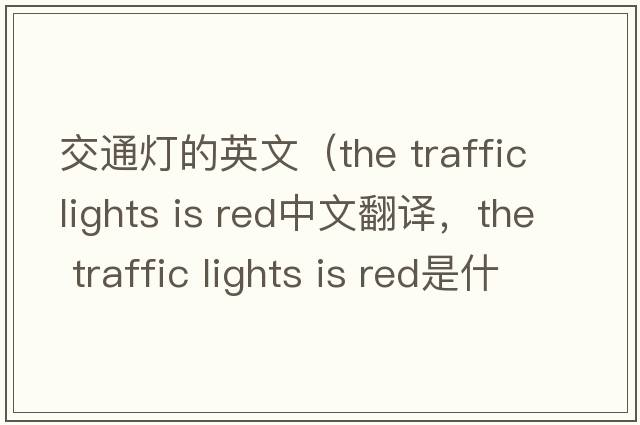 交通燈的英文（the traffic lights is red中文翻譯，the traffic lights is red是什么意思，the traffic lights is red發(fā)音、用法及例